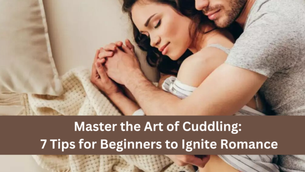 Master the Art of Cuddling: 7 Tips for Beginners to Ignite Romance